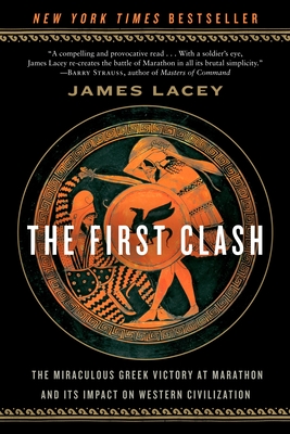 The First Clash: The Miraculous Greek Victory at Marathon and Its Impact on Western Civilization - Lacey, James