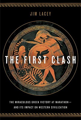 The First Clash: The Miraculous Greek Victory at Marathon and Its Impact on Western Civilization - Lacey, Jim