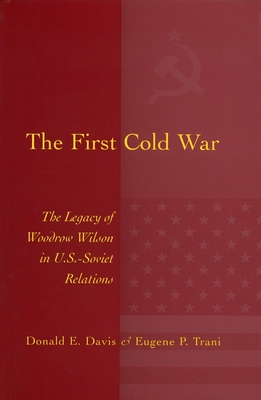 The First Cold War: The Legacy of Woodrow Wilson in U.S. - Soviet Relations Volume 1 - Davis, Donald E, and Trani, Eugene P