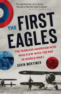 The First Eagles: The Fearless American Aces Who Flew with the RAF in World War I