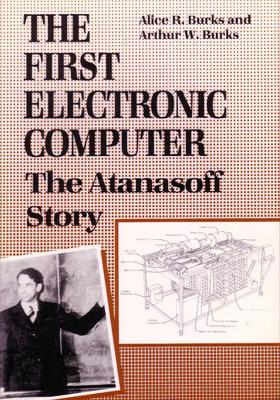 The First Electronic Computer: The Atanasoff Story - Burks, Alice R, and Burks, Arthur W, Dr.