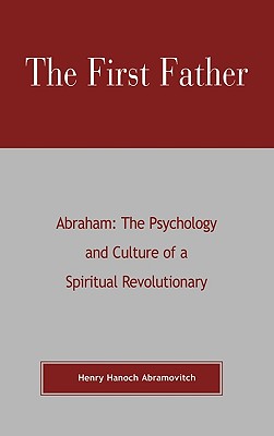 The First Father Abraham: The Psychology and Culture of A Spiritual Revolutionary - Abramovitch, Henry Hanoch