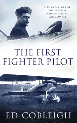 The First Fighter Pilot - Roland Garros: The Life and Times of the Playboy Who Invented Air Combat - Cobleigh, Ed