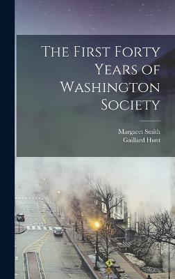 The First Forty Years of Washington Society - Hunt, Gaillard, and Smith, Margaret