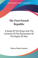 The First French Republic: A Study Of The Origin And The Contents Of The Declaration Of The Rights Of Man