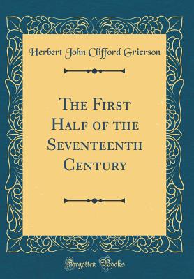 The First Half of the Seventeenth Century (Classic Reprint) - Grierson, Herbert John Clifford, Sir