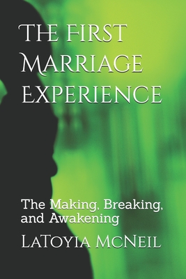 The First Marriage Experience: The Making, Breaking, and Awakening - McNeil, Latoyia M