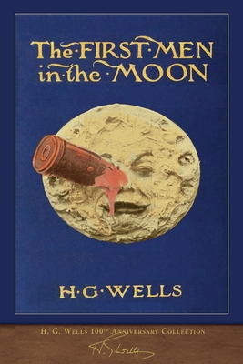 The First Men in the Moon (100th Anniversary Collection): Illustrated First Edition - Wells, H G