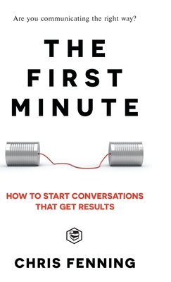 The First Minute: How to start conversations that get results (Business Communication Skills) - Fenning