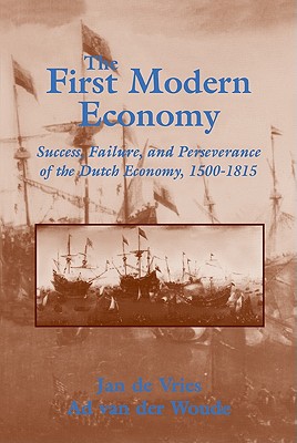 The First Modern Economy: Success, Failure, and Perseverance of the Dutch Economy, 1500 1815 - de Vries, Jan, and Van Der Woude, Ad