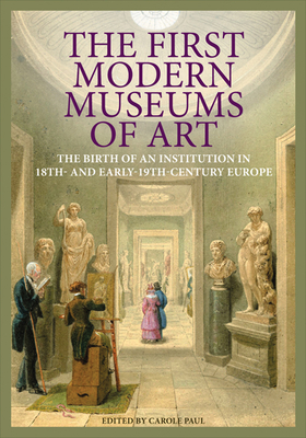 The First Modern Museums of Art: The Birth of an Institution in 18th- And Early- 19th-Century Europe - Paul, Carole (Editor)