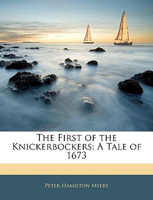 The First of the Knickerbockers: A Tale of 1673 - Myers, Peter Hamilton