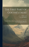 The First Part of Goethe's Faust: Together with the Prose Translation, Notes and Appendices of the Late Abraham Hayward