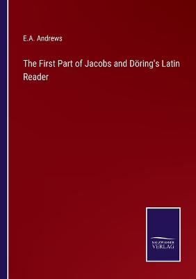 The First Part of Jacobs and Dring's Latin Reader - Andrews, E a