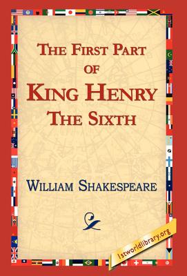 The First Part of King Henry the Sixth - Shakespeare, William, and 1stworld Library, Library (Editor)