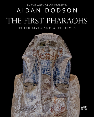 The First Pharaohs: Their Lives and Afterlives - Dodson, Aidan