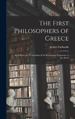 The First Philosophers of Greece: An Edition and Translation of the Remaining Fragments of the Pre-S - Fairbanks, Arthur