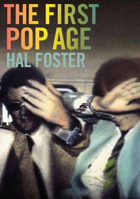 The First Pop Age: Painting and Subjectivity in the Art of Hamilton, Lichtenstein, Warhol, Richter, and Ruscha - Foster, Hal