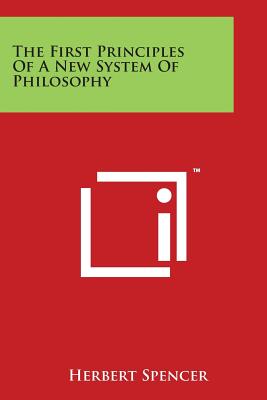 The First Principles Of A New System Of Philosophy - Spencer, Herbert