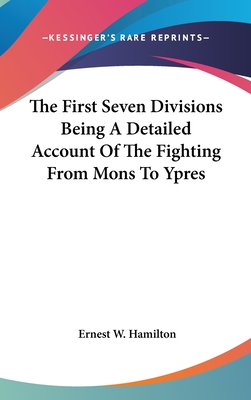 The First Seven Divisions Being A Detailed Account Of The Fighting From Mons To Ypres - Hamilton, Ernest W