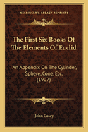 The First Six Books Of The Elements Of Euclid: An Appendix On The Cylinder, Sphere, Cone, Etc. (1907)