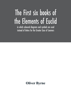 The first six books of the Elements of Euclid, in which coloured diagrams and symbols are used instead of letters for the Greater Ease of Learners
