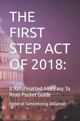 The First Step Act of 2018: A Reformatted And Easy To Read Pocket Guide - Alliance, Federal Sentencing