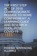 The First Step Act of 2018 Compassionate Release to Home Confinement: A Learning Guide and Research Tool, Post Covid-19