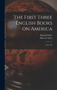 The First Three English Books on America: -1555 A.D