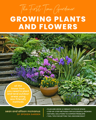 The First-Time Gardener: Growing Plants and Flowers: All the Know-How You Need to Plant and Tend Outdoor Areas Using Eco-Friendly Methods - McManus, Sean, and McManus, Allison