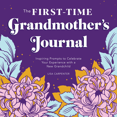 The First-Time Grandmother's Journal: Inspiring Prompts to Celebrate Your Experience with a New Grandchild - Carpenter, Lisa