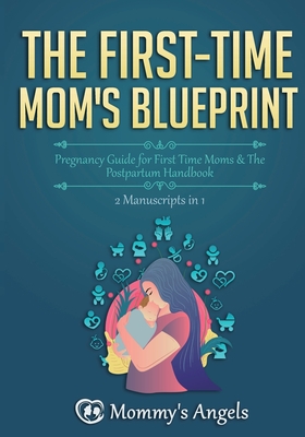 The First-Time Mom's Blueprint: Pregnancy Guide for First Time Moms & The Postpartum Handbook (2 Manuscripts in 1) - Angels, Mommy's (Creator)