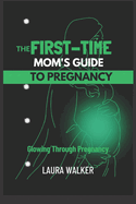 The First-Time Mom's Guide to Pregnancy: Glowing Through Pregnancy