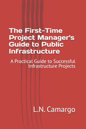The First-Time Project Manager's Guide to Public Infrastructure: A Practical Guide to Successful Infrastructure Projects