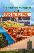 The First Time Traveller's Guide to Ireland: A Complete Pocket Travel Guide to Discover Ireland