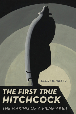 The First True Hitchcock: The Making of a Filmmaker - Miller, Henry K