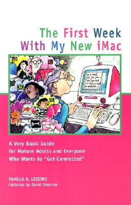 The First Week with My New iMac: A Very Basic Guide for Mature Adults and Everyone Who Wants to Get Connected - Lessing, Pamela R