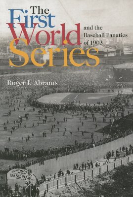 The First World Series and the Baseball Fanatics of 1903 - Abrams, Roger I