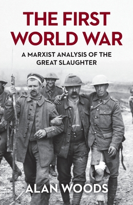 The First World War: A Marxist Analysis of the Great Slaughter - Woods, Alan