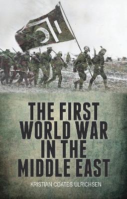 The First World War in the Middle East - Ulrichsen, Kristian Coates