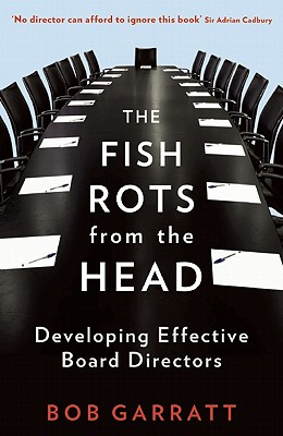 The Fish Rots from the Head: The Crisis in Our Boardrooms: Developing the Crucial Skills of the Competent Director - Garratt, Bob