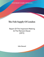 The Fish Supply Of London: Report Of The Important Meeting At The Mansion House (1872)