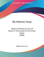 The Fisheries Treaty: Speech of William P. Frye, of Maine, in the Senate of the United States (1888)