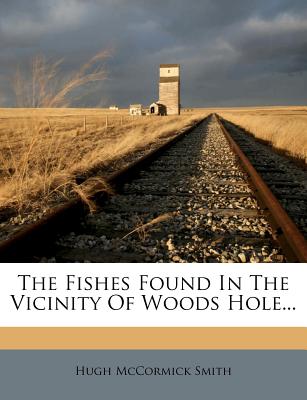 The Fishes Found in the Vicinity of Woods Hole - Smith, Hugh McCormick