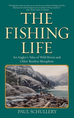The Fishing Life: An Angler's Tales of Wild Rivers and Other Restless Metaphors - Schullery, Paul
