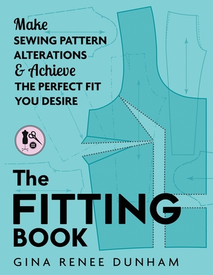 The Fitting Book: Make Sewing Pattern Alterations and Achieve the Perfect Fit You Desire - Dunham, Gina Renee