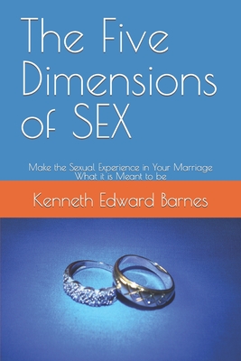 The Five Dimensions of SEX: Make the Sexual Experience in Your Marriage What it is Meant to be - Barnes, Kenneth Edward