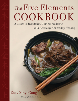 The Five Elements Cookbook: A Guide to Traditional Chinese Medicine with Recipes for Everyday Healing - Gong, Zoey Xinyi, and Zhang, Cassie (Photographer)