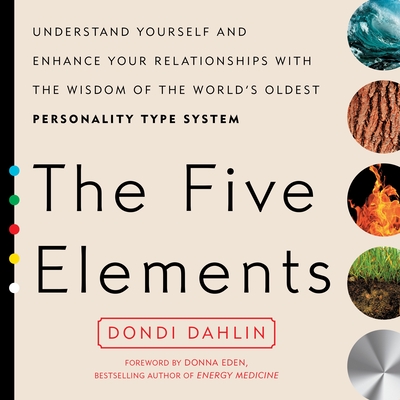 The Five Elements: Understand Yourself and Enhance Your Relationships with the Wisdom of the World's Oldest Personality Type System - Dahlin, Dondi