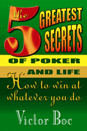 The Five Greatest Secrets of Poker and Life: How to Win at Whatever You Do